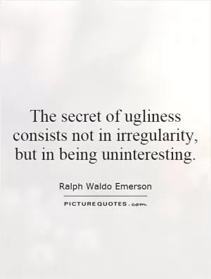 The secret of ugliness consists not in irregularity, but in being uninteresting Picture Quote #1