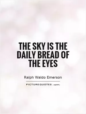 The sky is the daily bread of the eyes Picture Quote #1