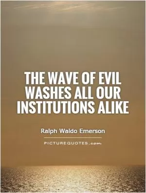 The wave of evil washes all our institutions alike Picture Quote #1