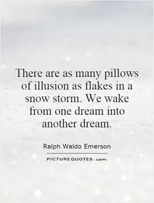 There are as many pillows of illusion as flakes in a snow storm. We wake from one dream into another dream Picture Quote #1