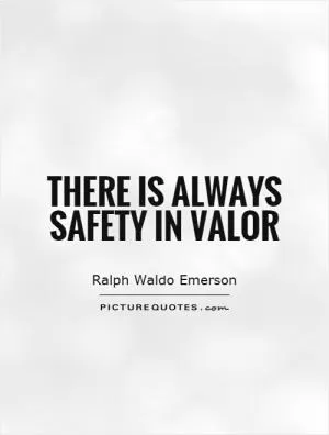There is always safety in valor Picture Quote #1