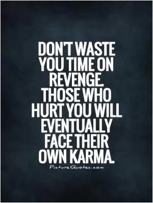 Don't waste you time on revenge. Those who hurt you will eventually face their own karma Picture Quote #1