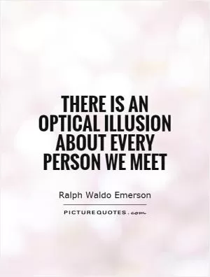 There is an optical illusion about every person we meet Picture Quote #1