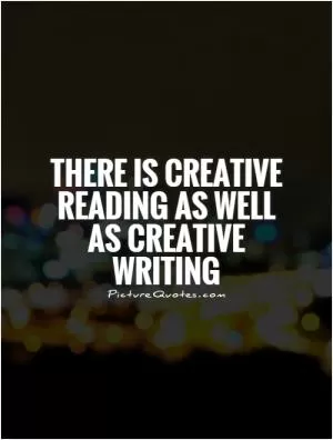 There is creative reading as well as creative writing Picture Quote #1