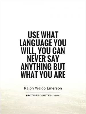 Use what language you will, you can never say anything but what you are Picture Quote #1