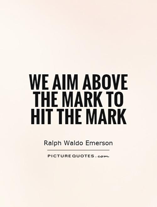 We aim above the mark to hit the mark Picture Quote #1