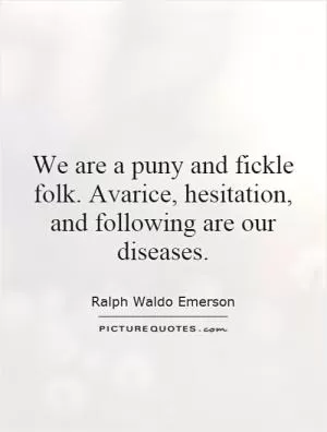 We are a puny and fickle folk. Avarice, hesitation, and following are our diseases Picture Quote #1
