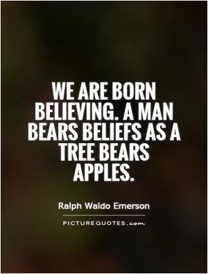 We are born believing. A man bears beliefs as a tree bears apples Picture Quote #1