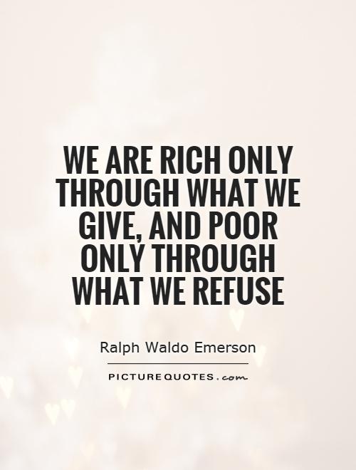 We are rich only through what we give, and poor only through what we refuse Picture Quote #1