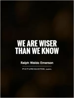 We are wiser than we know Picture Quote #1