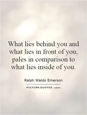 What lies behind you and what lies in front of you, pales in comparison to what lies inside of you Picture Quote #1