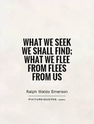 What we seek we shall find; what we flee from flees from us Picture Quote #1