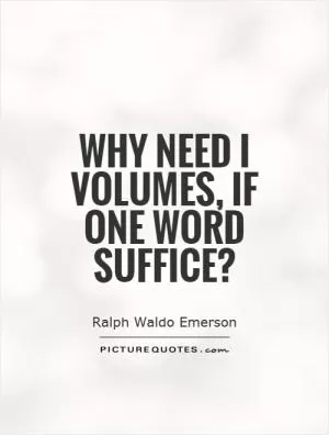 Why need I volumes, if one word suffice? Picture Quote #1