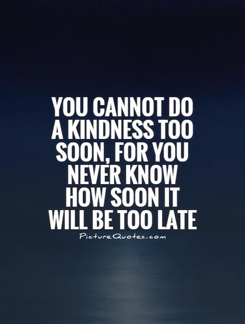 You cannot do a kindness too soon, for you never know how soon it will be too late Picture Quote #1