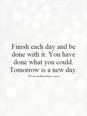 Finish each day and be done with it. You have done what you could. Tomorrow is a new day Picture Quote #1