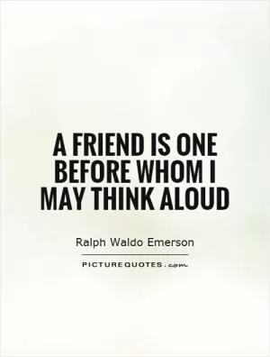 A friend is one before whom I may think aloud Picture Quote #1