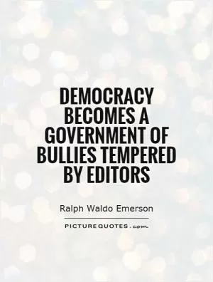 Democracy becomes a government of bullies tempered by editors Picture Quote #1