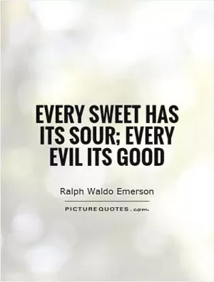Every sweet has its sour; every evil its good Picture Quote #1
