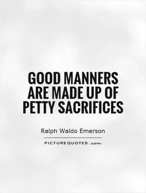 Good manners are made up of petty sacrifices Picture Quote #1