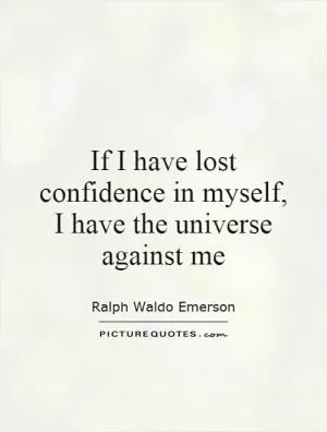 If I have lost confidence in myself, I have the universe against me Picture Quote #1