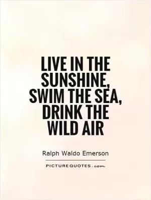 Live in the sunshine, swim the sea, drink the wild air Picture Quote #1