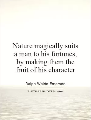 Nature magically suits a man to his fortunes, by making them the fruit of his character Picture Quote #1