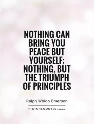 Nothing can bring you peace but yourself; nothing, but the triumph of principles Picture Quote #1
