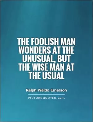 The foolish man wonders at the unusual, but the wise man at the usual Picture Quote #1
