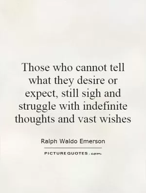 Those who cannot tell what they desire or expect, still sigh and struggle with indefinite thoughts and vast wishes Picture Quote #1