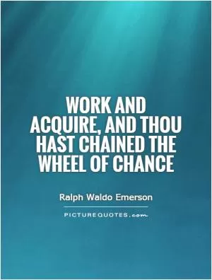 Work and acquire, and thou hast chained the wheel of Chance Picture Quote #1