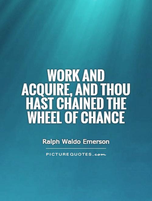 Work and acquire, and thou hast chained the wheel of Chance Picture Quote #1
