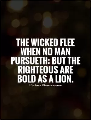 The wicked flee when no man pursueth: but the righteous are bold as a lion Picture Quote #1