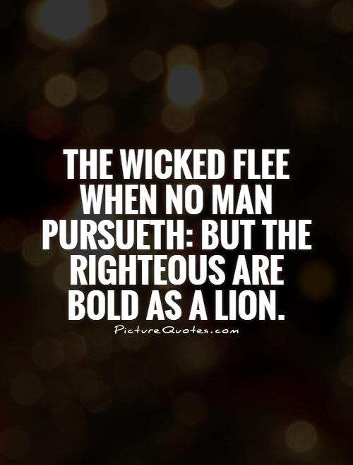 The wicked flee when no man pursueth: but the righteous are bold as a lion Picture Quote #1