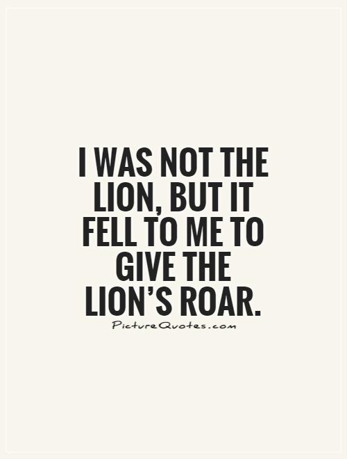 I was not the lion, but it fell to me to give the lion's roar Picture Quote #1