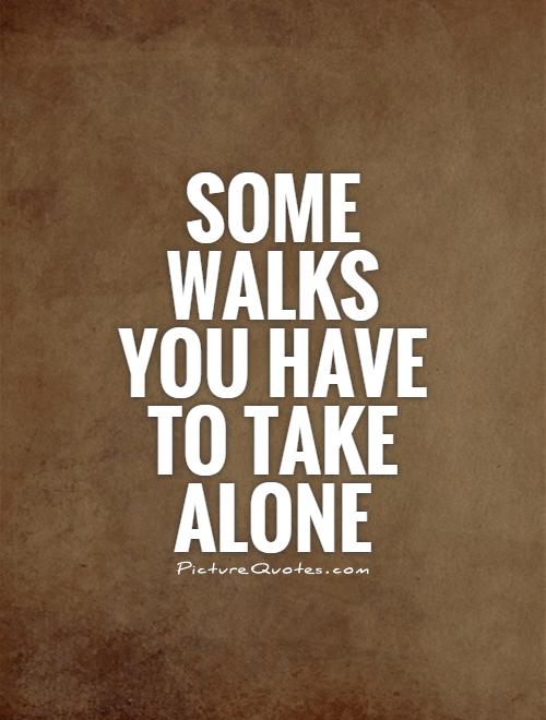 Some walks you have to take alone Picture Quote #1