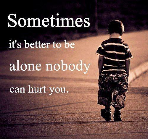 Sometimes it's better to be alone. Nobody can hurt you Picture Quote #1