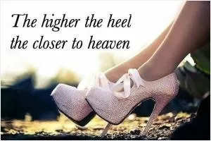 The higher the heel the closer to heaven Picture Quote #1