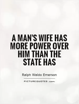 A man's wife has more power over him than the state has Picture Quote #1