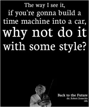 The way I see it, if you're gonna build a time machine into a car, why not do it with some style? Picture Quote #1