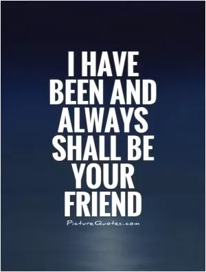 I have been and always shall be your friend Picture Quote #1