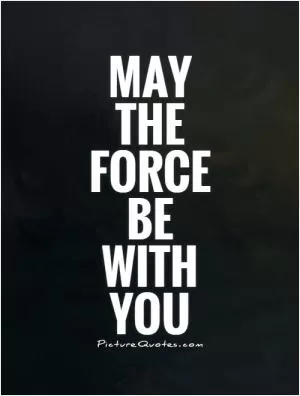 May the force be with you Picture Quote #1