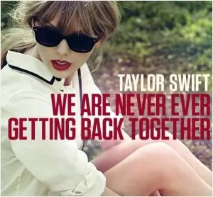 We are never ever getting back together Picture Quote #1