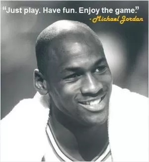 Just play, have fun, enjoy the game Picture Quote #1