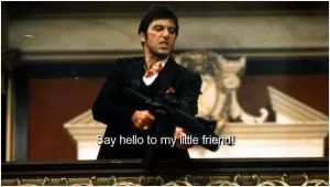 Say hello to my little friend! Picture Quote #1