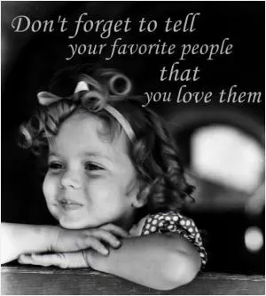 Don't forget to tell your favorite people that you love them Picture Quote #1
