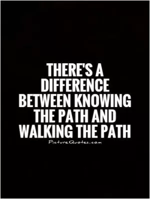 There's a difference between knowing the Path and walking the path Picture Quote #1