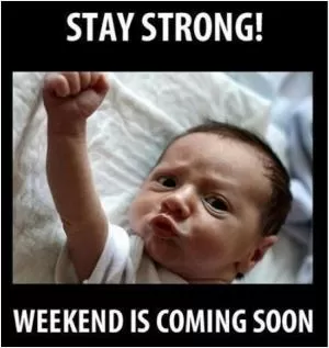 Stay strong! Weekend is coming soon Picture Quote #1