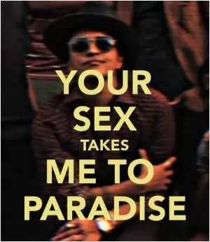 Your sex takes me to paradise Picture Quote #1