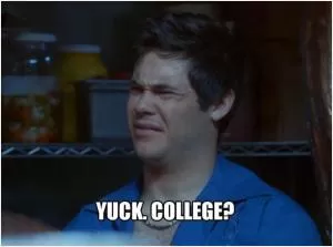 Yuck, college? Picture Quote #1