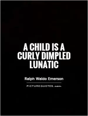 A child is a curly dimpled lunatic Picture Quote #1